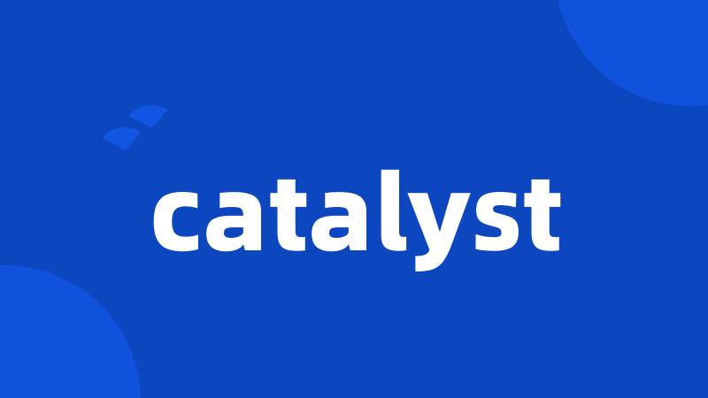 catalyst