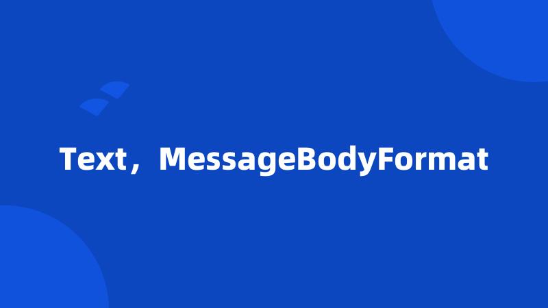 Text，MessageBodyFormat