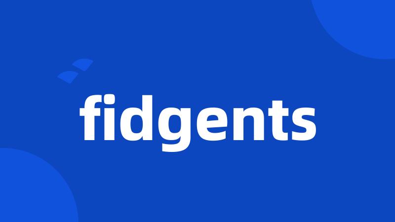 fidgents