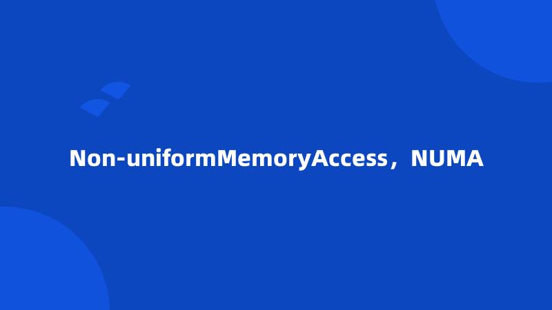 Non-uniformMemoryAccess，NUMA