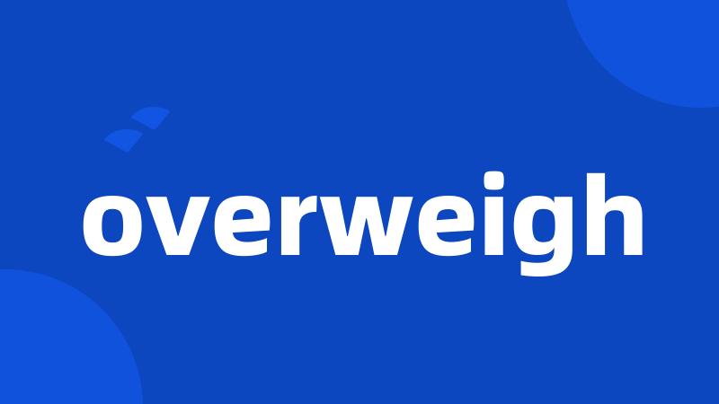 overweigh