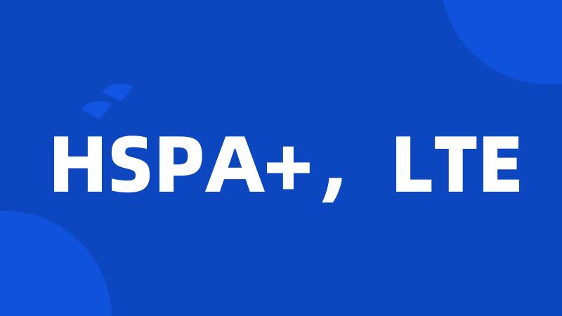 HSPA+，LTE