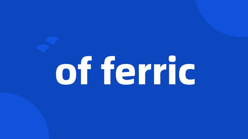 of ferric