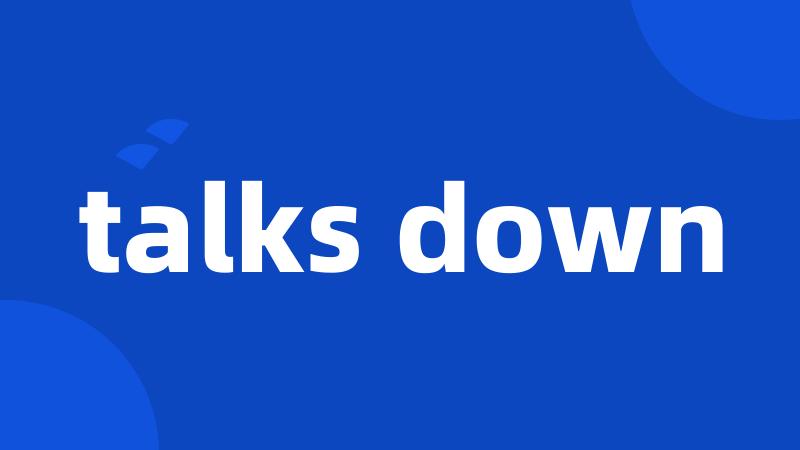 talks down