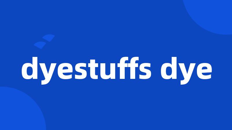 dyestuffs dye