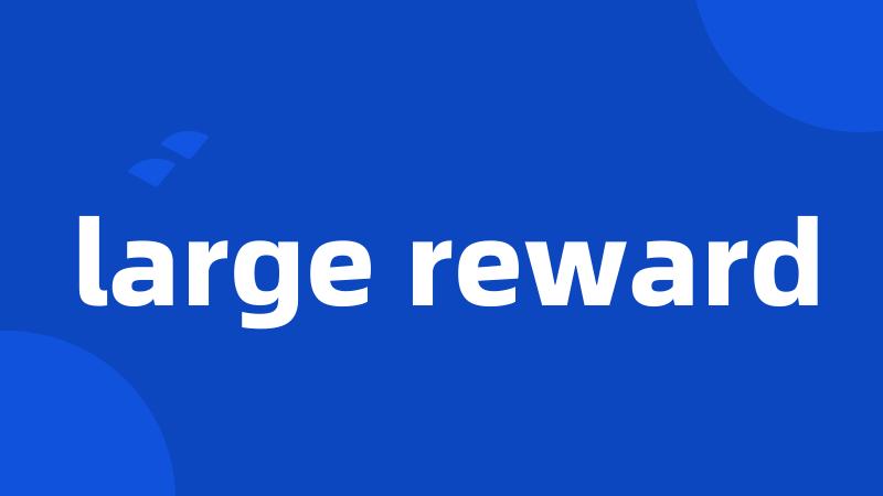 large reward