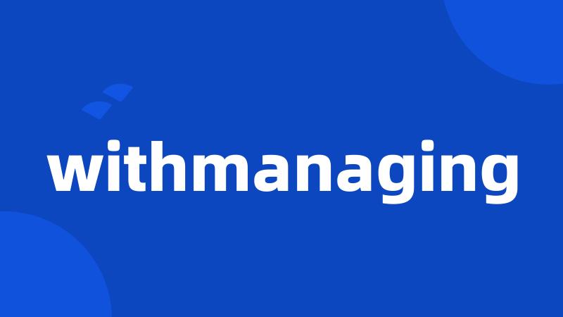 withmanaging