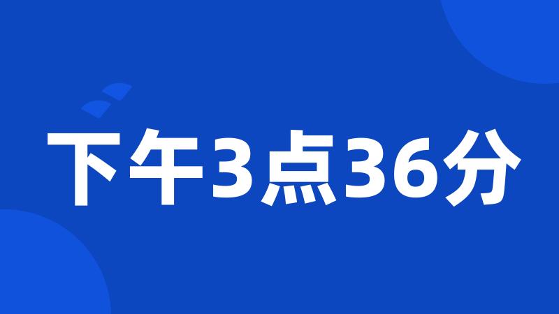 下午3点36分