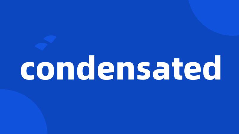 condensated