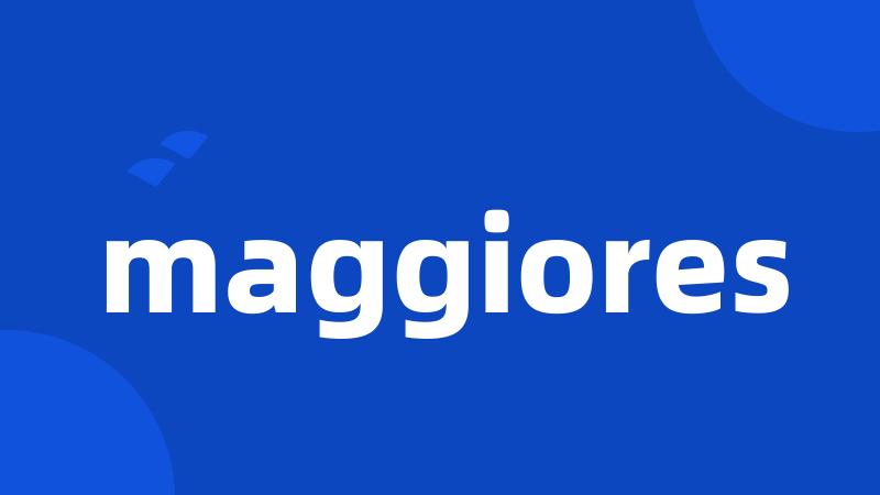 maggiores