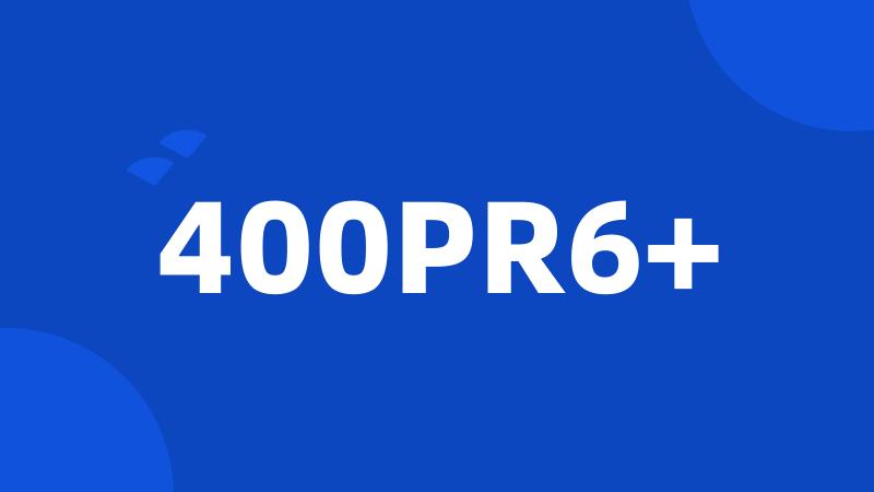400PR6+