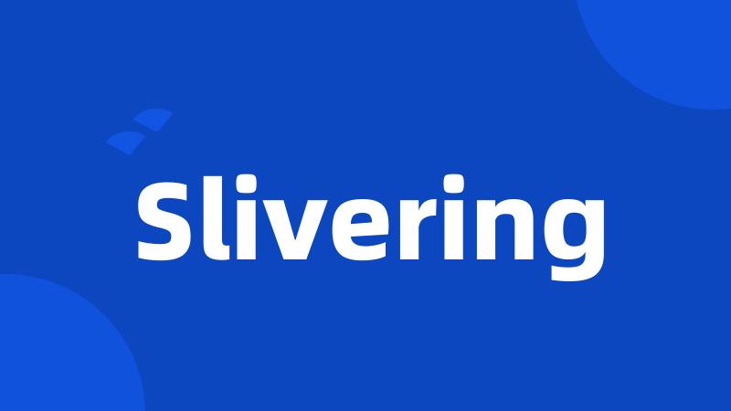 Slivering