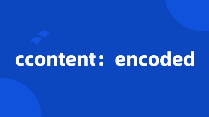 ccontent：encoded