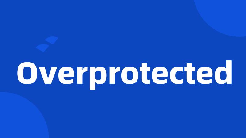 Overprotected