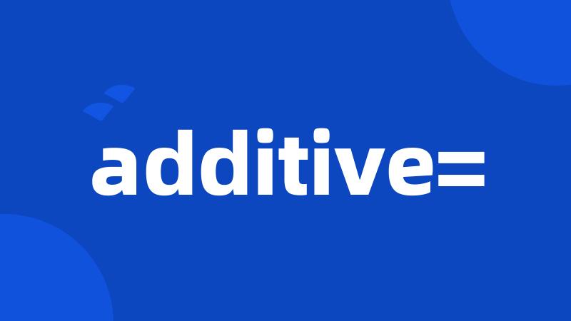 additive=