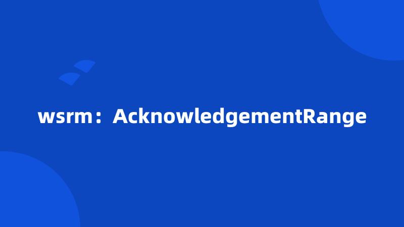 wsrm：AcknowledgementRange