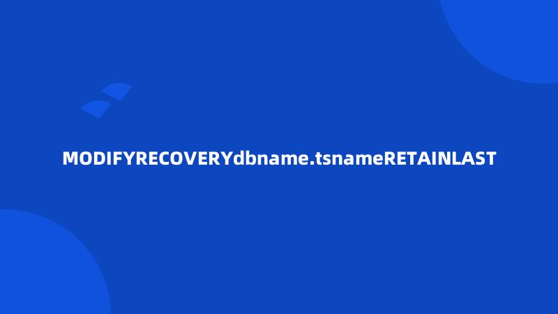 MODIFYRECOVERYdbname.tsnameRETAINLAST