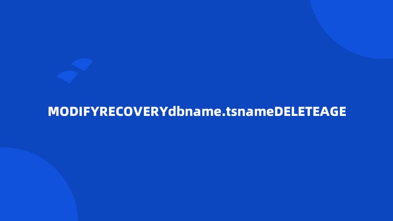 MODIFYRECOVERYdbname.tsnameDELETEAGE