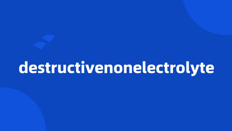 destructivenonelectrolyte