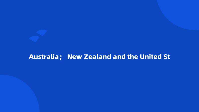 Australia； New Zealand and the United St