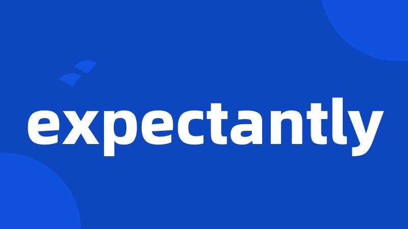 expectantly