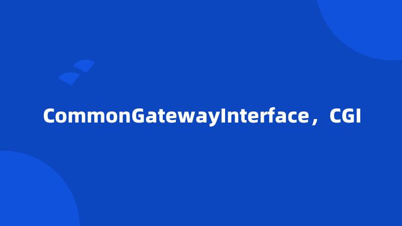 CommonGatewayInterface，CGI