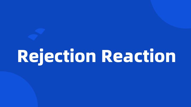 Rejection Reaction
