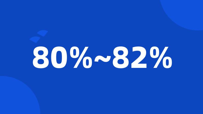 80%~82%