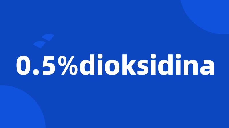 0.5%dioksidina