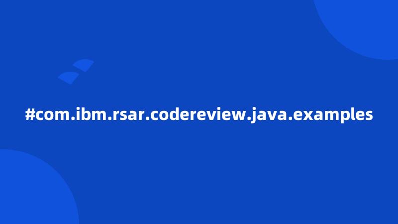 #com.ibm.rsar.codereview.java.examples