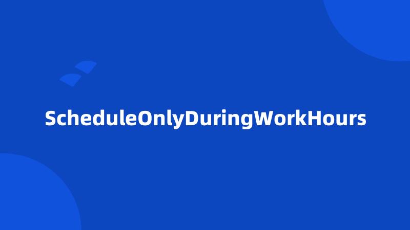 ScheduleOnlyDuringWorkHours