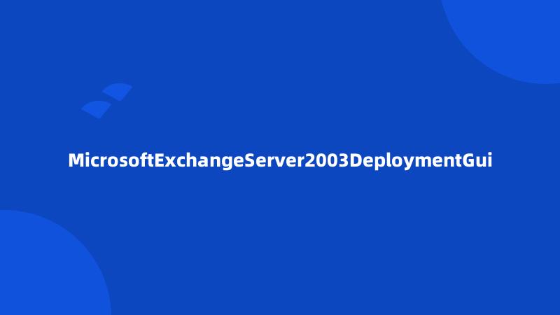 MicrosoftExchangeServer2003DeploymentGui