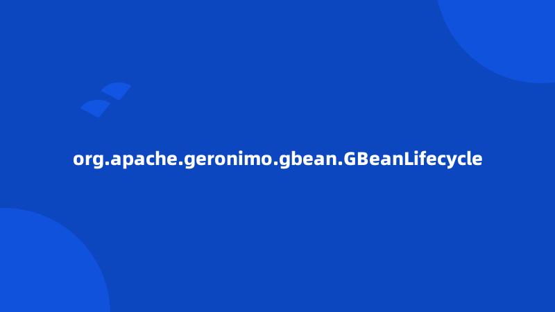 org.apache.geronimo.gbean.GBeanLifecycle