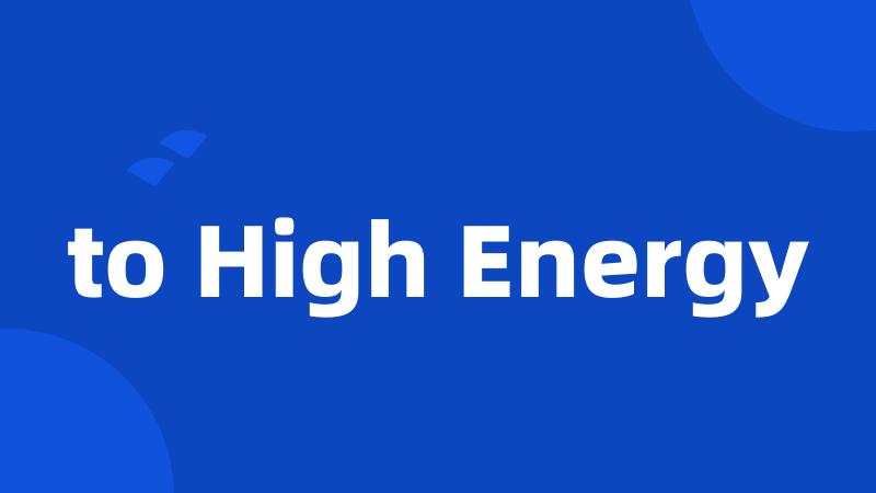 to High Energy