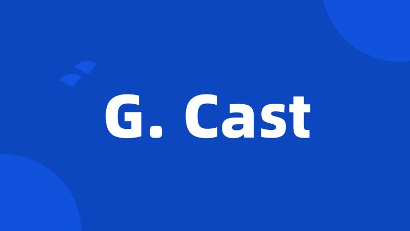 G. Cast