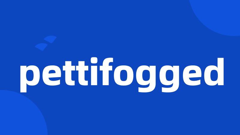 pettifogged