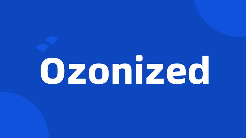 Ozonized