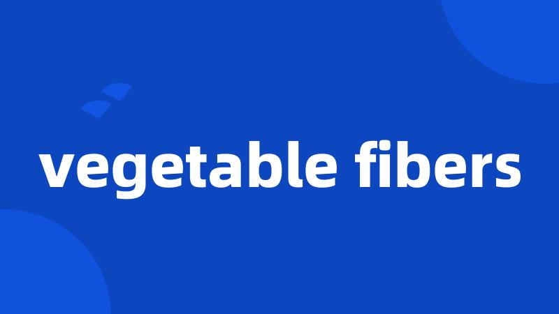 vegetable fibers