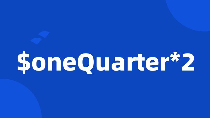 $oneQuarter*2