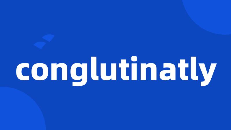 conglutinatly