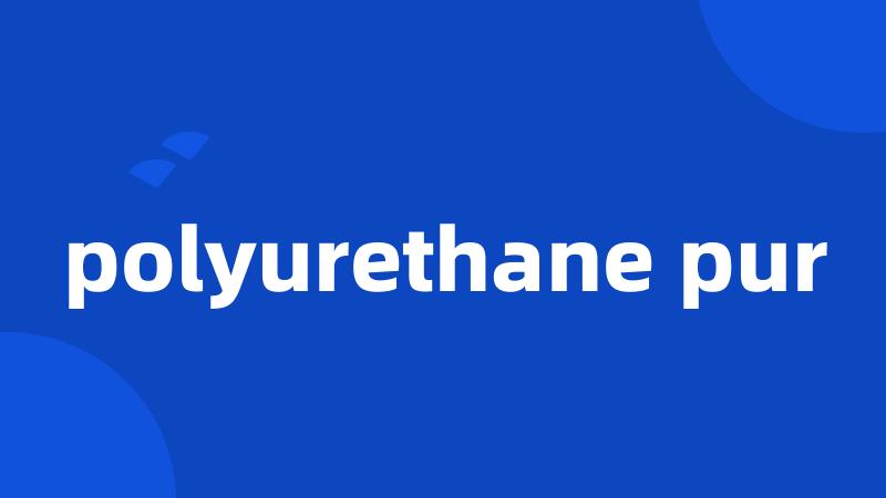 polyurethane pur