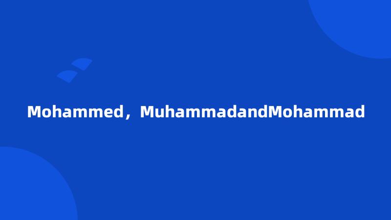 Mohammed，MuhammadandMohammad