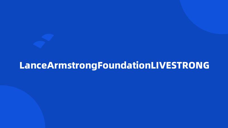 LanceArmstrongFoundationLIVESTRONG