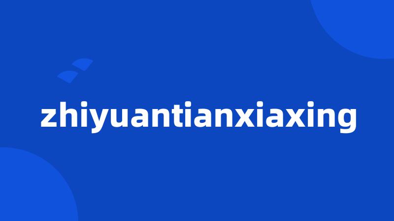 zhiyuantianxiaxing