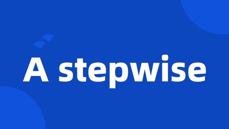 A stepwise