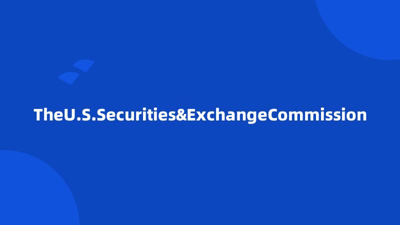 TheU.S.Securities&ExchangeCommission