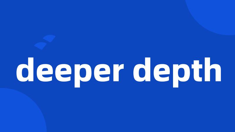 deeper depth