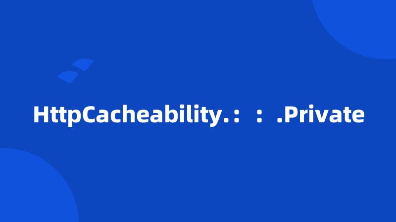 HttpCacheability.：：.Private