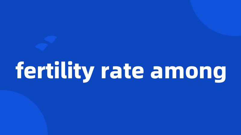 fertility rate among