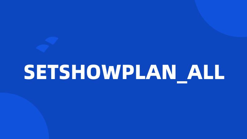 SETSHOWPLAN_ALL